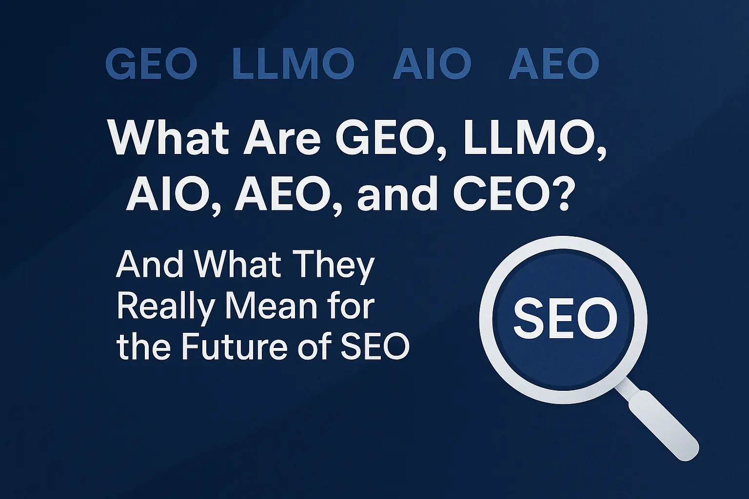 What Are GEO, LLMO, AIO, AEO, and CEO? And What They Really Mean for the Future of SEO